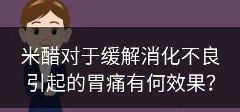 米醋对于缓解消化不良引起的胃痛有何效果？